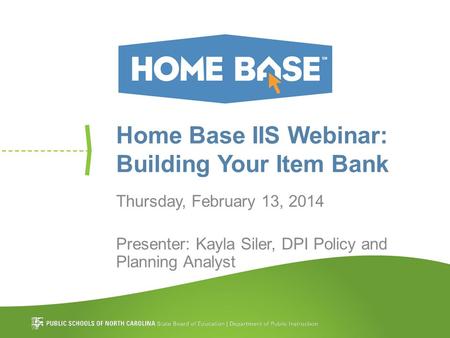 Home Base IIS Webinar: Building Your Item Bank Thursday, February 13, 2014 Presenter: Kayla Siler, DPI Policy and Planning Analyst.