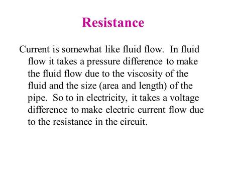 Resistance Current is somewhat like fluid flow. In fluid flow it takes a pressure difference to make the fluid flow due to the viscosity of the fluid.