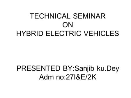 TECHNICAL SEMINAR ON HYBRID ELECTRIC VEHICLES PRESENTED BY:Sanjib ku.Dey Adm no:27I&E/2K.