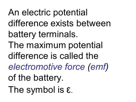 An electric potential difference exists between battery terminals. The maximum potential difference is called the electromotive force (emf) of the battery.