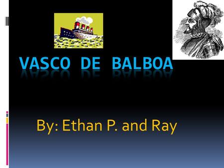 By: Ethan P. and Ray. Where he was from and sailed for, Background and Why he went on his Voyages. Vasco de Balboa sailed and was from Spain. Vasco de.