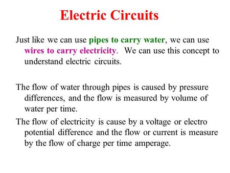 Electric Circuits Just like we can use pipes to carry water, we can use wires to carry electricity. We can use this concept to understand electric circuits.