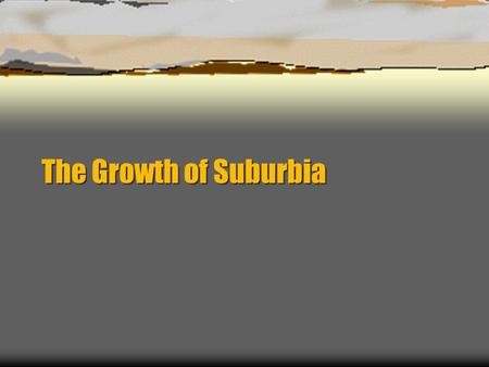 The Growth of Suburbia. Suburbanization  What does suburbanization mean?  The process of residential, commercial, and industrial growth and development.
