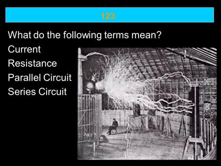 123 What do the following terms mean? Current Resistance Parallel Circuit Series Circuit.