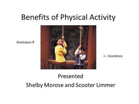 Benefits of Physical Activity Presented Shelby Morose and Scooter Limmer Shelbsters  
