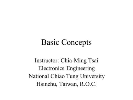 Basic Concepts Instructor: Chia-Ming Tsai Electronics Engineering National Chiao Tung University Hsinchu, Taiwan, R.O.C.