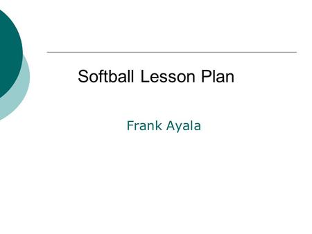 Frank Ayala Softball Lesson Plan. Background  High School P.E(9-12)  Two week lesson on softball  Meet every M,W,F for fifty minutes.  Focusing on.