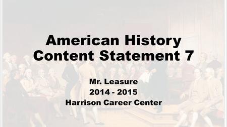American History Content Statement 7 Mr. Leasure 2014 - 2015 Harrison Career Center.