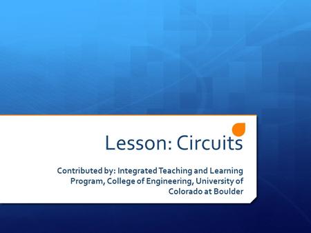 Lesson: Circuits Contributed by: Integrated Teaching and Learning Program, College of Engineering, University of Colorado at Boulder.