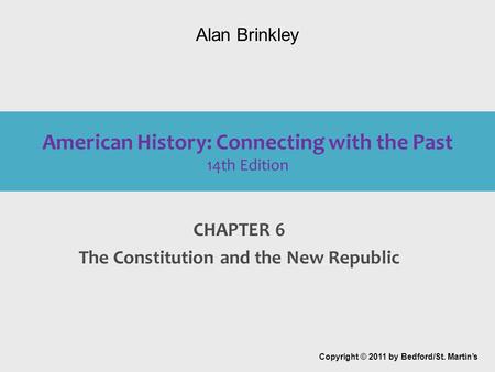American History: Connecting with the Past 14th Edition CHAPTER 6 The Constitution and the New Republic Copyright © 2011 by Bedford/St. Martin’s Alan Brinkley.