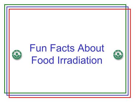 Fun Facts About Food Irradiation. Why do we preserve food? Protect people from microorganisms, parasites, and other pests Extend shelf-life, improve long-term.