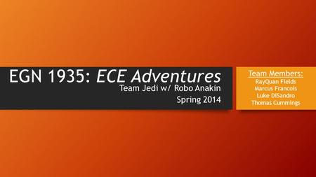 EGN 1935: ECE Adventures Team Jedi w/ Robo Anakin Spring 2014 Team Members: RayQuan Fields Marcus Francois Luke DiSandro Thomas Cummings.