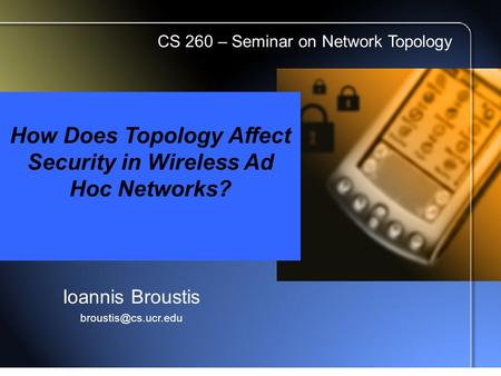 How Does Topology Affect Security in Wireless Ad Hoc Networks? Ioannis Broustis CS 260 – Seminar on Network Topology.