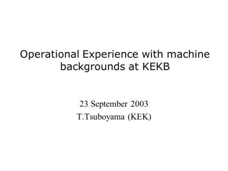 Operational Experience with machine backgrounds at KEKB 23 September 2003 T.Tsuboyama (KEK)
