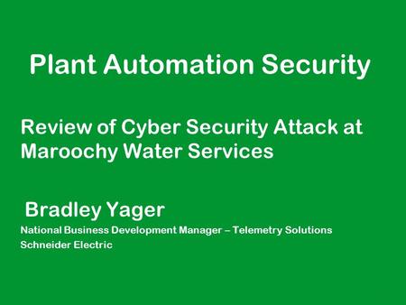 1 ● Plant Automation Security Review of Cyber Security Attack at Maroochy Water Services ● Bradley Yager ● National Business Development Manager – Telemetry.
