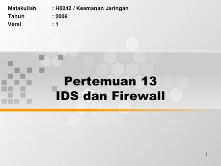 1 Pertemuan 13 IDS dan Firewall Matakuliah: H0242 / Keamanan Jaringan Tahun: 2006 Versi: 1.