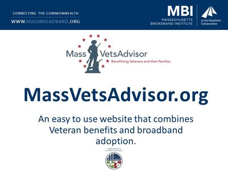MassVetsAdvisor.org An easy to use website that combines Veteran benefits and broadband adoption. CONNECTING THE COMMONWEALTH WWW.MASSBROADBAND.ORG.