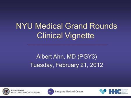 NYU Medical Grand Rounds Clinical Vignette Albert Ahn, MD (PGY3) Tuesday, February 21, 2012 U NITED S TATES D EPARTMENT OF V ETERANS A FFAIRS.