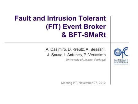 Fault and Intrusion Tolerant (FIT) Event Broker & BFT-SMaRt A. Casimiro, D. Kreutz, A. Bessani, J. Sousa, I. Antunes, P. Veríssimo University of Lisboa,