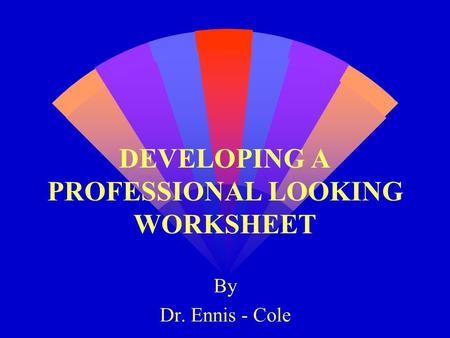 DEVELOPING A PROFESSIONAL LOOKING WORKSHEET By Dr. Ennis - Cole.