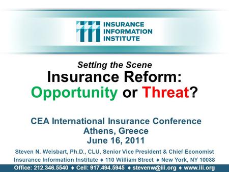 Setting the Scene Insurance Reform: Opportunity or Threat? CEA International Insurance Conference Athens, Greece June 16, 2011 Steven N. Weisbart, Ph.D.,