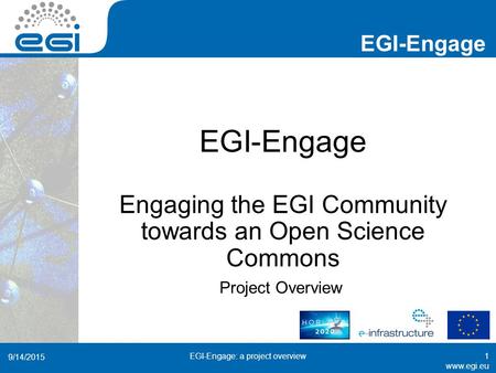 Www.egi.eu EGI-Engage www.egi.eu EGI-Engage Engaging the EGI Community towards an Open Science Commons Project Overview 9/14/2015 EGI-Engage: a project.