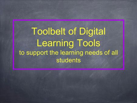Toolbelt of Digital Learning Tools to support the learning needs of all students.