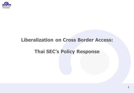 Thailand 1 Liberalization on Cross Border Access: Thai SEC’s Policy Response.