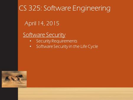 CS 325: Software Engineering April 14, 2015 Software Security Security Requirements Software Security in the Life Cycle.