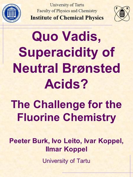 University of Tartu Faculty of Physics and Chemistry Institute of Chemical Physics Quo Vadis, Superacidity of Neutral Brønsted Acids? The Challenge for.