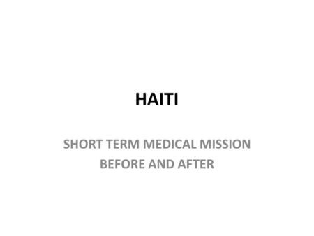 HAITI SHORT TERM MEDICAL MISSION BEFORE AND AFTER.