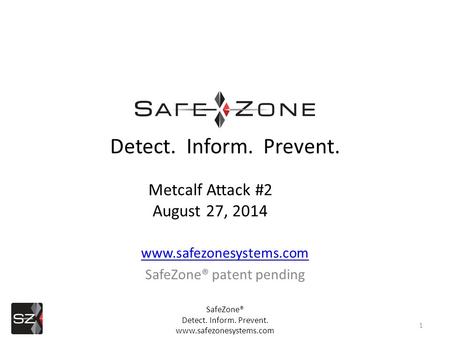 Www.safezonesystems.com SafeZone® patent pending 1 Detect. Inform. Prevent. Metcalf Attack #2 August 27, 2014 SafeZone® Detect. Inform. Prevent. www.safezonesystems.com.