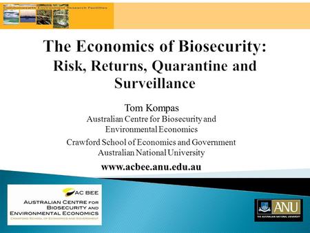 Tom Kompas Australian Centre for Biosecurity and Environmental Economics Crawford School of Economics and Government Australian National University www.acbee.anu.edu.au.