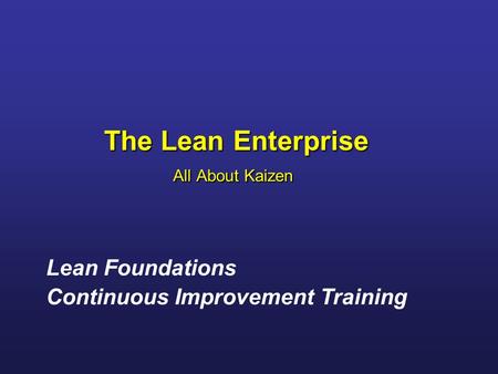 The Lean Enterprise All About Kaizen Lean Foundations Continuous Improvement Training.