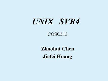 UNIX SVR4 COSC513 Zhaohui Chen Jiefei Huang. UNIX SVR4 UNIX system V release 4 is a major new release of the UNIX operating system, developed by AT&T.