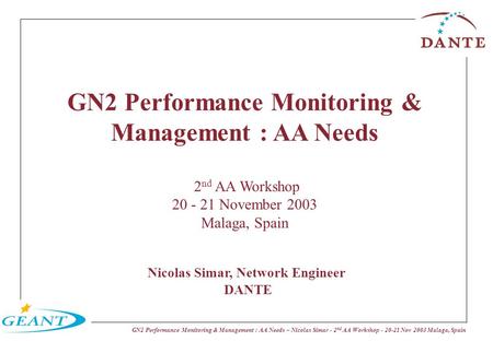 GN2 Performance Monitoring & Management : AA Needs – Nicolas Simar - 2 nd AA Workshop - 20-21 Nov 2003 Malaga, Spain GN2 Performance Monitoring & Management.