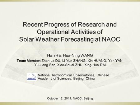 Recent Progress of Research and Operational Activities of Solar Weather Forecasting at NAOC Han HE, Hua-Ning WANG Team Member: Zhan-Le DU, Li-Yun ZHANG,