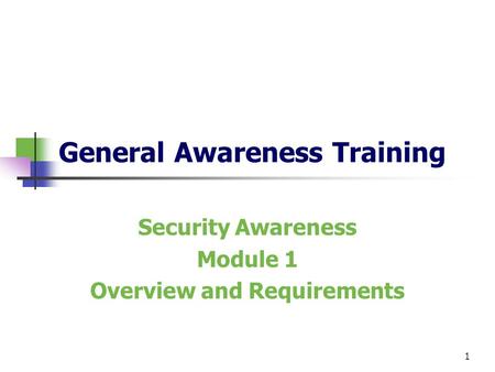 1 General Awareness Training Security Awareness Module 1 Overview and Requirements.