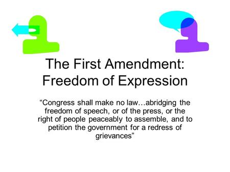 The First Amendment: Freedom of Expression “Congress shall make no law…abridging the freedom of speech, or of the press, or the right of people peaceably.