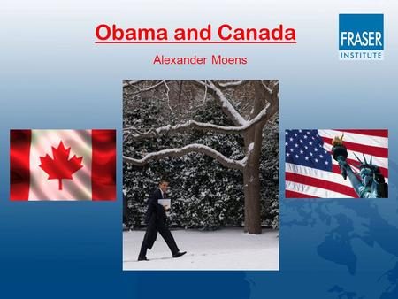 Obama and Canada Alexander Moens. Movements in Canadian and U.S. Economic Growth (% ∆ in Real GDP 1980-2008) -4 -2 0 2 4 6 8 198019821984198619881990199219941996199820002002200420062008.