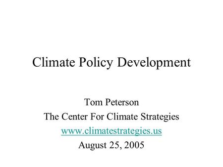 Climate Policy Development Tom Peterson The Center For Climate Strategies www.climatestrategies.us August 25, 2005.