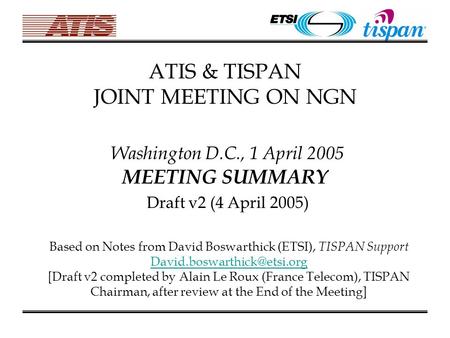 ATIS & TISPAN JOINT MEETING ON NGN Washington D.C., 1 April 2005 MEETING SUMMARY Draft v2 (4 April 2005) Based on Notes from David Boswarthick (ETSI),