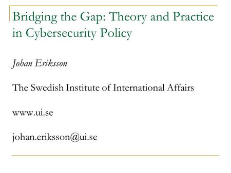 Bridging the Gap: Theory and Practice in Cybersecurity Policy Johan Eriksson The Swedish Institute of International Affairs