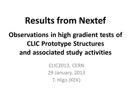 Results from Nextef Observations in high gradient tests of CLIC Prototype Structures and associated study activities CLIC2013, CERN 29 January, 2013 T.