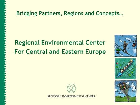 Bridging Partners, Regions and Concepts… Regional Environmental Center For Central and Eastern Europe.