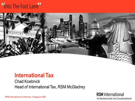 RSM International Conference, Singapore 2007 International Tax Chad Koebnick Head of International Tax, RSM McGladrey.
