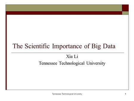 Tennessee Technological University1 The Scientific Importance of Big Data Xia Li Tennessee Technological University.