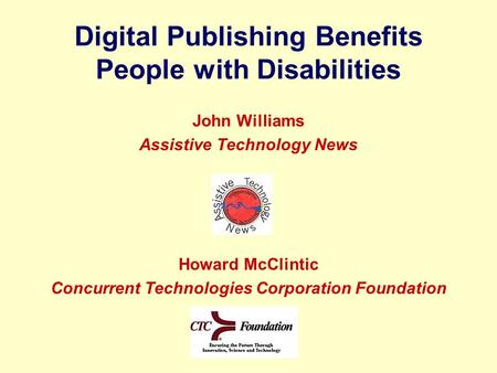 Digital Publishing Benefits People with Disabilities John Williams Assistive Technology News Howard McClintic Concurrent Technologies Corporation Foundation.