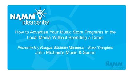 Course Title How to Advertise Your Music Store Programs in the Local Media Without Spending a Dime! Presented by Raegan Michelle Medeiros – Boss’ Daughter.