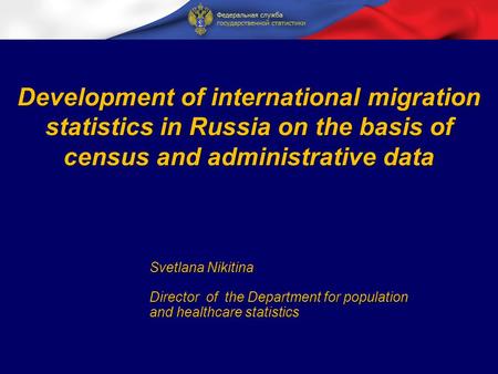 Development of international migration statistics in Russia on the basis of census and administrative data Svetlana Nikitina Director of the Department.
